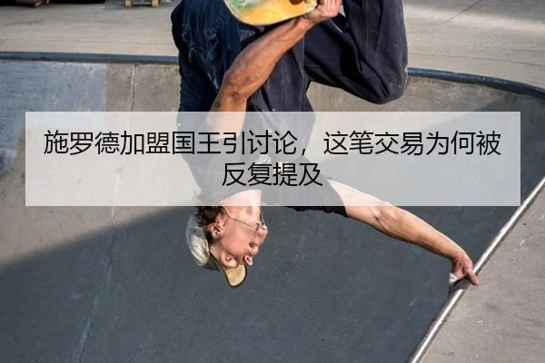 施罗德加盟国王引讨论，这笔交易为何被反复提及